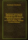 Registrum Episcopatus Aberdonensis: Ecclesie Cathedralis Aberdonensis Regesta Que Extant in Unum Collecta, Volume 1 (Latin Edition) - Scotland Aberdeen