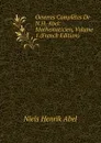 Oeuvres Completes De N.H. Abel: Mathematicien, Volume 1 (French Edition) - Niels Henrik Abel