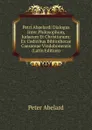 Petri Abaelardi Dialogus Inter Philosophum, Judaeum Et Christianum: Ex Codicibus Bibliothecae Caesareae Vindobonensis (Latin Edition) - Peter Abelard