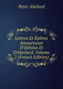 Lettres Et Epitres Amoureuses D.Heloise Et D.Abeilard, Volume 2 (French Edition) - Peter Abelard