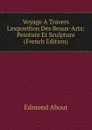Voyage A Travers L.exposition Des Beaux-Arts: Peinture Et Sculpture (French Edition) - Edmond About