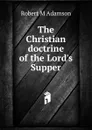 The Christian doctrine of the Lord.s Supper - Robert M Adamson