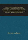 Geometrical and graphical essays, containing, a general description of the mathematical instruments used in geometry, civil and military surveying, . perspective; with many new practical problems - George Adams