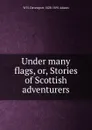 Under many flags, or, Stories of Scottish adventurers - W H. Davenport 1828-1891 Adams