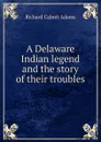 A Delaware Indian legend and the story of their troubles - Richard Calmit Adams