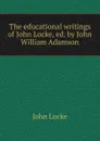The educational writings of John Locke, ed. by John William Adamson - John Locke