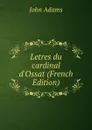 Letres du cardinal d.Ossat (French Edition) - John Adams