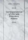 Correspondence of the late President Adams - John Adams