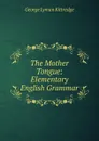 The Mother Tongue: Elementary English Grammar - Kittredge George Lyman