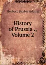 History of Prussia ., Volume 2 - Adams Herbert Baxter