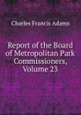 Report of the Board of Metropolitan Park Commissioners, Volume 23 - Charles Francis Adams