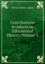 Contributions to American Educational History, Volume 3 - Adams Herbert Baxter