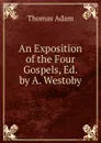 An Exposition of the Four Gospels, Ed. by A. Westoby - Thomas Adam