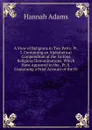 A View of Religions in Two Parts: Pt.I. Containing an Alphabetical Compendium of the Various Religious Denominations, Which Have Appeared in the . Pt.II. Containing a Brief Account of the Di - Hannah Adams