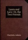 Laura and Lucy: Or, the Two Friends - Charlotte Adams