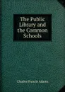 The Public Library and the Common Schools - Charles Francis Adams