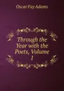 Through the Year with the Poets, Volume 1 - Oscar Fay Adams