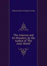 The Amazon and Its Wonders, by the Author of .The Artic World.. - W. H. Davenport Adams
