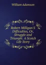 Robert Milligan.S Difficulties, Or, Struggle and Triumph: A Scotch Life Story - William Adamson