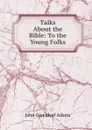 Talks About the Bible: To the Young Folks - John Greenleaf Adams