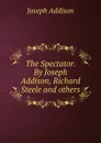 The Spectator. By Joseph Addison, Richard Steele and others - Джозеф Аддисон
