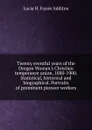 Twenty eventful years of the Oregon Woman.s Christian temperance union, 1880-1900. Statistical, historical and biographical. Portraits of prominent pioneer workers - Lucia H. Faxon Additon