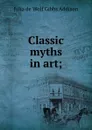 Classic myths in art; - Julia de Wolf Gibbs Addison