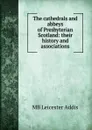 The cathedrals and abbeys of Presbyterian Scotland: their history and associations - MB Leicester Addis