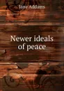 Newer ideals of peace - Jane Addams