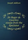Sir Roger de Coverley: essays from the Spectator - Джозеф Аддисон