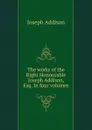 The works of the Right Honourable Joseph Addison, Esq. In four volumes - Джозеф Аддисон