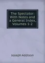 The Spectator: With Notes and a General Index, Volumes 1-2 - Джозеф Аддисон