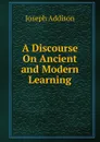 A Discourse On Ancient and Modern Learning - Джозеф Аддисон