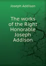 The works of the Right Honorable Joseph Addison - Джозеф Аддисон