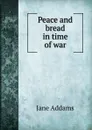 Peace and bread in time of war - Jane Addams