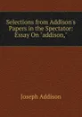 Selections from Addison.s Papers in the Spectator: Essay On 