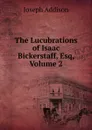 The Lucubrations of Isaac Bickerstaff, Esq, Volume 2 - Джозеф Аддисон