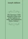 The Spectator: With Sketches of the Lives of the Authors, an Index, and Explanatory Notes, Volume 1 - Джозеф Аддисон