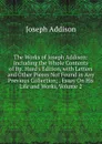 The Works of Joseph Addison: Including the Whole Contents of Bp. Hurd.s Edition, with Letters and Other Pieces Not Found in Any Previous Collection; . Essay On His Life and Works, Volume 2 - Джозеф Аддисон