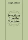 Selections from the Spectator - Джозеф Аддисон