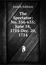 The Spectator: No. 556-635; June 18, 1714-Dec. 20, 1714 - Джозеф Аддисон