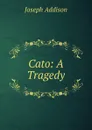 Cato: A Tragedy - Джозеф Аддисон
