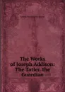 The Works of Joseph Addison: The Tatler. the Guardian - George Washington Greene