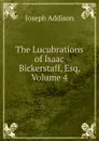 The Lucubrations of Isaac Bickerstaff, Esq, Volume 4 - Джозеф Аддисон