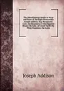 The Miscellaneous Works in Verse and Prose of the Right Honourable Joseph Addison, Esq: Rosamond. Cato. the Drummer, Or the Haunted House. the Late . of Count Tariff. the Whig-Examiner. the Lover - Джозеф Аддисон