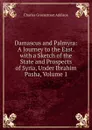 Damascus and Palmyra: A Journey to the East. with a Sketch of the State and Prospects of Syria, Under Ibrahim Pasha, Volume 1 - Charles Greenstreet Addison