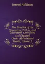 The Beauties of the Spectators, Tatlers, and Guardians: Connected and Digested Under Alphabetical Heads, Volume 2 - Джозеф Аддисон