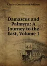 Damascus and Palmyra: A Journey to the East, Volume 1 - Charles Greenstreet Addison