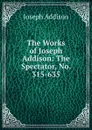 The Works of Joseph Addison: The Spectator, No. 315-635 - Джозеф Аддисон