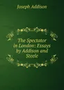 The Spectator in London: Essays by Addison and Steele - Джозеф Аддисон